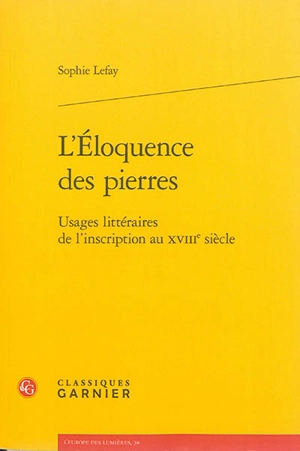 L'éloquence des pierres : usages littéraires de l'inscription au XVIIIe siècle - Sophie Lefay