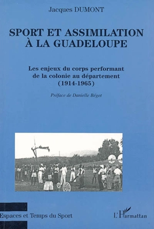 Sport et assimilation à la Guadeloupe : les enjeux du corps performant de la colonie au département : 1914-1965 - Jacques Dumont