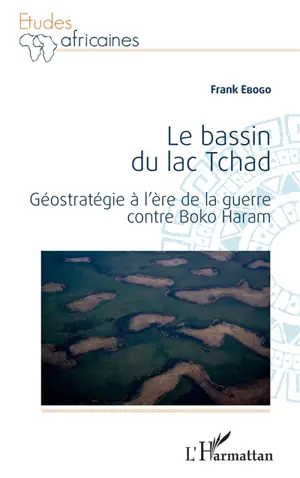 Le bassin du lac Tchad : géostratégie à l'ère de la guerre contre Boko Haram - Frank Ebogo