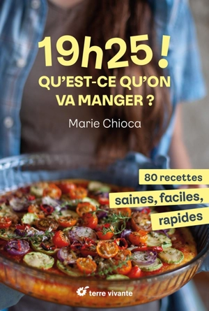 19 h 25 ! Qu'est-ce qu'on va manger ? : 80 recettes saines, faciles, rapides - Marie Chioca