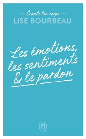 Ecoute ton corps. Les émotions, les sentiments & le pardon - Lise Bourbeau