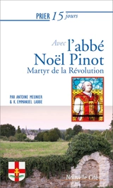 Prier 15 jours avec l'abbé Noël Pinot : martyr de la Révolution - Kevin Emmanuel Labbe