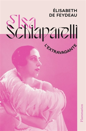 Elsa Schiaparelli : l'extravagante - Elisabeth de Feydeau