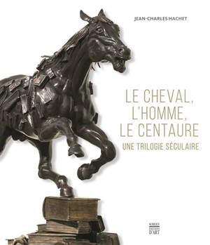 Le cheval, l'homme, le centaure : une trilogie séculaire - Jean-Charles Hachet