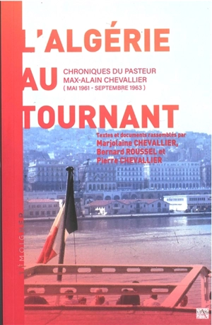 L'Algérie au tournant : chroniques du pasteur Max-Alain Chevallier (mai 1961-septembre 1963) - Max-Alain Chevallier