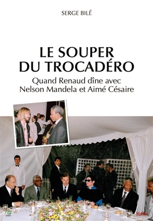 Le souper du Trocadéro : quand Renaud dîne avec Nelson Mandela et Aimé Césaire - Serge Bilé