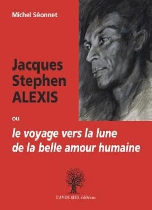 Jacques Stephen Alexis ou Le voyage vers la lune de la belle amour humaine - Michel Séonnet