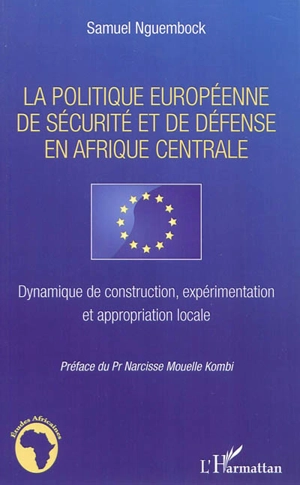 La politique européenne de sécurité et de défense en Afrique Centrale : dynamique de construction, expérimentation et appropriation locale - Samuel Nguembock