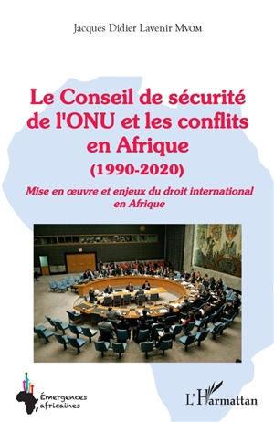 Le Conseil de sécurité de l'ONU et les conflits en Afrique (1990-2020) : mise en oeuvre et enjeux du droit international en Afrique - Jacques Didier Lavenir Mvom