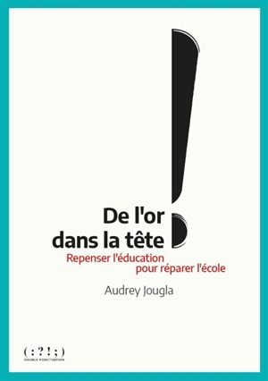 De l'or dans la tête ! : repenser l'éducation pour réparer l'école - Audrey Jougla