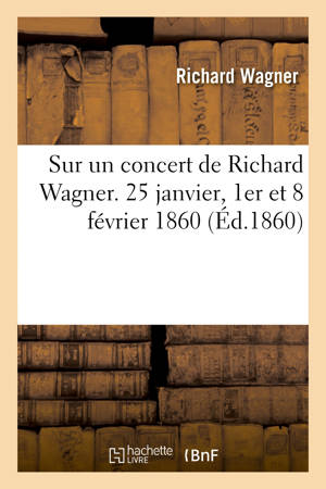 Sur un concert de Richard Wagner. 25 janvier, 1er et 8 février 1860 : Opéras Le Vaisseau-fantôme, Tannhaeuser, Tristan et Isolde, Lohengrin - Richard Wagner