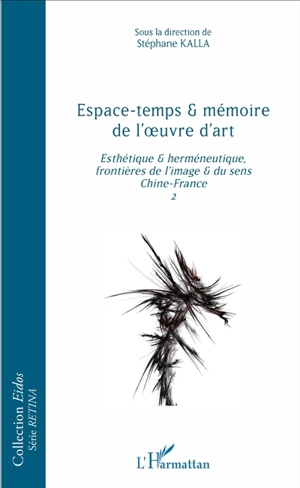 Esthétique & herméneutique : frontières de l'image & du sens, Chine-France. Vol. 2. Espace-temps & mémoire de l'oeuvre d'art