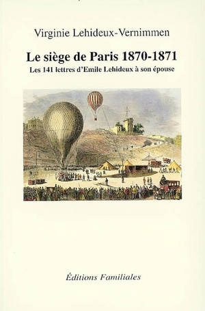 Le siège de Paris, 1870-1871 : les 141 lettres d'Emile Lehideux à son épouse du début du siège de Paris, à l'élection de la Commune (6 sept. 1870-25 mars 1871) - Emile Lehideux