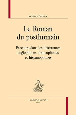 Le roman du posthumain : parcours dans les littératures anglophones, francophones et hispanophones - Amaury Dehoux