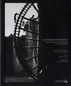 Les roues interdites : hommage aux norias syriennes et à leurs artisans - Nicolas T. Camoisson