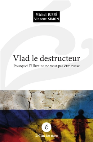 Vlad le destructeur : pourquoi l'Ukraine ne veut pas être russe - Michel Juffé