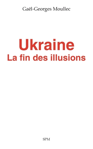 Ukraine : la fin des illusions - Gaël-Georges Moullec