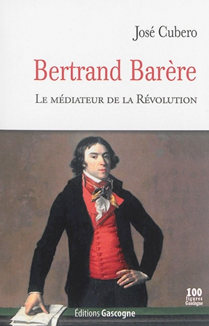 Bertrand Barère : le médiateur de la Révolution - José Cubéro