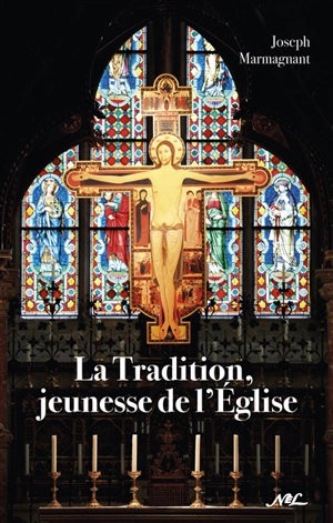 La tradition, jeunesse de l'Eglise : essai sur l'importance de la tradition face au modernisme et au relativisme dogmatique - Joseph Marmagnant