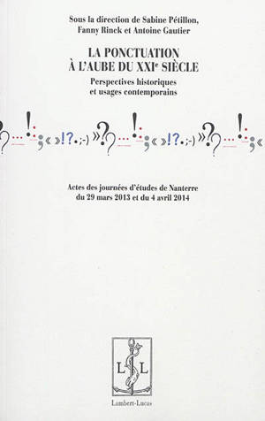 La ponctuation à l'aube du XXIe siècle : perspectives historiques et usages contemporains : actes des journées d'études de Nanterre, 29 mars 2013 et 4 avril 2014