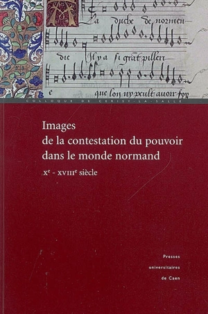 Images de la contestation du pouvoir dans le monde normand (Xe-XVIIIe siècle) : actes du colloque de Cerisy-la-Salle, 29 septembre-3 octobre 2004 - Centre culturel international (Cerisy-la-Salle, Manche). Colloque (2004)