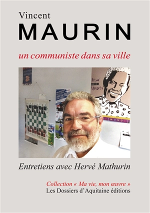 Vincent Maurin, un communiste dans sa ville : entretiens avec Hervé Mathurin - Vincent Maurin