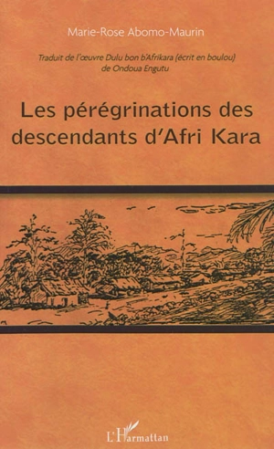 Les pérégrinations des descendants d'Afri Kara : traduit de l'oeuvre Dulu bon b'Afrikara, écrit en boulou, de Ondoua Engutu - Ondoua Engutu