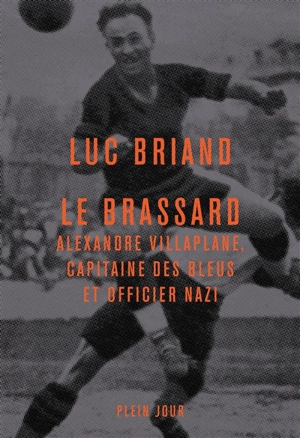 Le Brassard : Alexandre Villaplane, capitaine des Bleus et officier nazi - Luc Briand