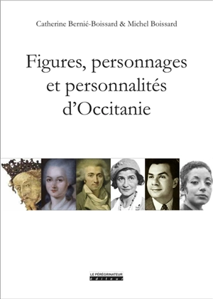 Figures, personnages et personnalités d'Occitanie : de Théodoric II à Amandine Hesse, de Jaume Ier à Juliette Gréco - Catherine Bernié-Boissard