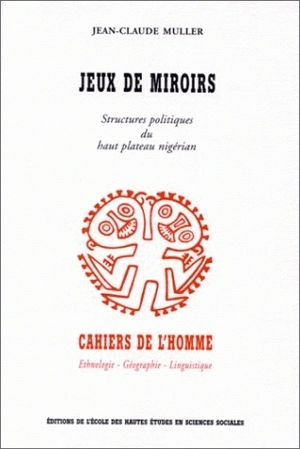 Jeux de miroirs : structures politiques du haut plateau nigérian - Jean-Claude Muller