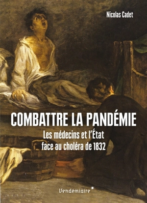 Combattre la pandémie : les médecins et l'Etat face au choléra de 1832 - Nicolas Cadet