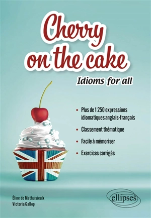 Cherry on the cake : idioms for all : plus de 1.250 expressions idiomatiques anglais-français, classement thématique, facile à mémoriser, exercices corrigés - Eline de Mathuisieulx