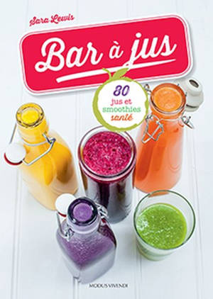 Bar à jus : 80 jus et smoothies santé - Sara Lewis