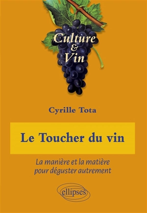 Le toucher du vin : la manière et la matière pour déguster autrement - Cyrille Tota