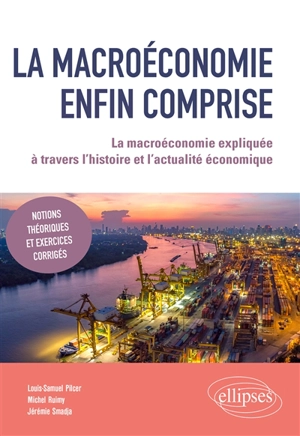 La macroéconomie enfin comprise : la macroéconomie expliquée à travers l'histoire et l'actualité économique : notions théoriques et exercices corrigés - Louis-Samuel Pilcer