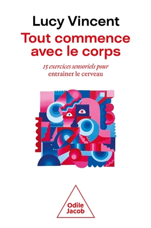 Tout commence avec le corps : 15 exercices sensoriels pour entraîner le cerveau - Lucy Vincent