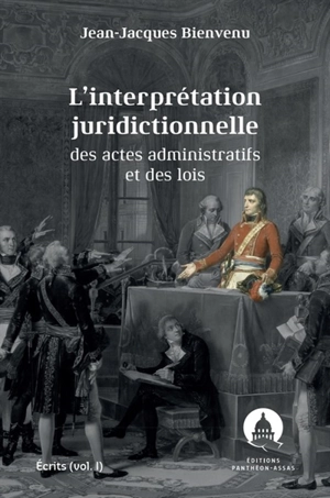 Ecrits. Vol. 1. L'interprétation juridictionnelle des actes administratifs et des lois - Jean-Jacques Bienvenu