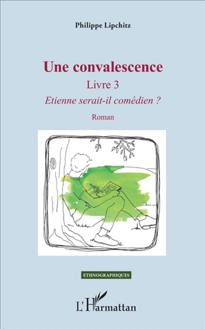 Une convalescence. Vol. 3. Etienne serait-il comédien ? - Philippe Lipchitz