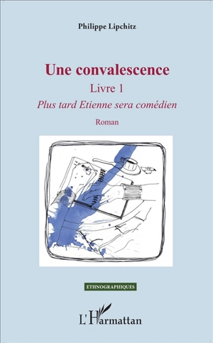 Une convalescence. Vol. 1. Plus tard Etienne sera comédien - Philippe Lipchitz