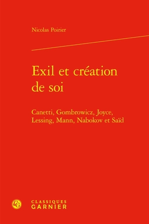 Exil et création de soi : Canetti, Gombrowicz, Joyce, Lessing, Mann, Nabokov et Saïd - Nicolas Poirier