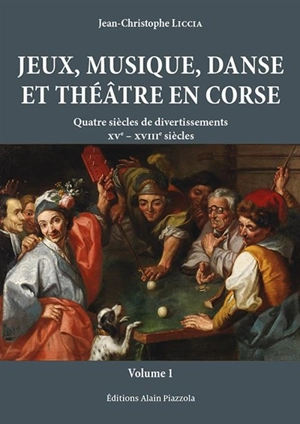 Jeux, musique, danse et théâtre en Corse : quatre siècles de divertissements : XVe-XVIIIe siècles - Jean-Christophe Liccia