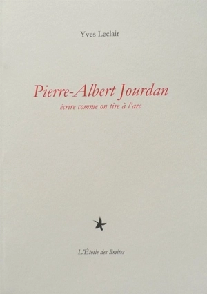 Pierre-Albert Jourdan : écrire comme on tire à l'arc - Yves Leclair