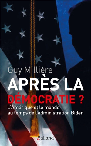 Après la démocratie ? : l'Amérique et le monde au temps de l'administration Biden - Guy Millière