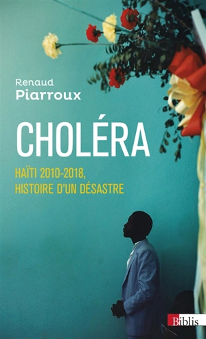 Choléra : Haïti 2010-2018, histoire d'un désastre - Renaud Piarroux