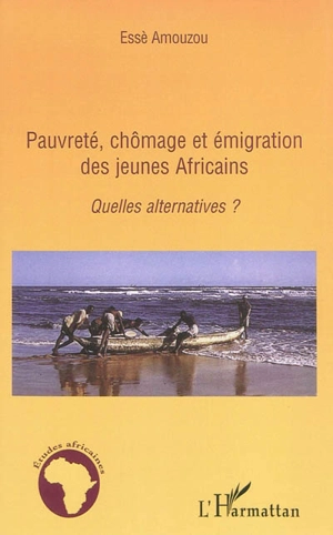 Pauvreté, chômage et émigration des jeunes Africains : quelles alternatives ? - Essè Amouzou