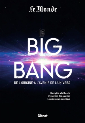 Le big bang : de l'origine à l'avenir de l'Univers : du mythe à la théorie, l'évolution des galaxies, le crépuscule cosmique - Le Monde (périodique)