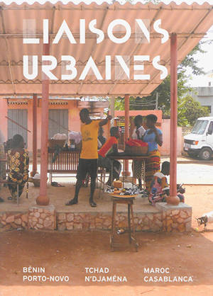 Liaisons urbaines : transformation d'espaces publics de villes africaines : Bénin, Porto-Novo, Tchad, N'Djaména, Maroc, Casablanca. transforming public spaces in African cities : Bénin, Porto-Novo, Tchad, N'Djaména, Maroc, Casablanca