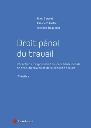 Droit pénal du travail : infractions, responsabilités, procédure pénale en droit du travail et de la sécurité sociale - Alain Coeuret