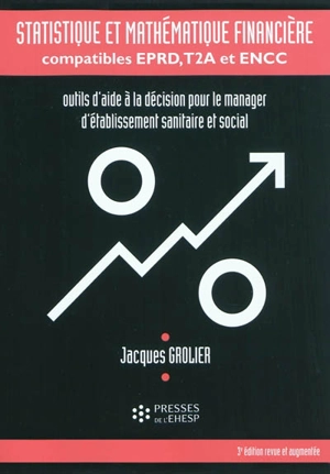 Statistique et mathématique financière, compatibles EPRD, T2A et ENCC : outils d'aide à la décision pour le manager d'établissement sanitaire et social - Jacques Grolier