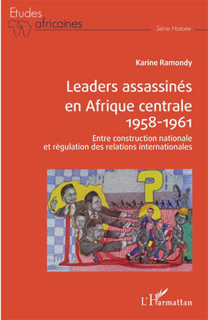 Leaders assassinés en Afrique centrale, 1958-1961 : entre construction nationale et régulation des relations internationales - Karine Ramondy